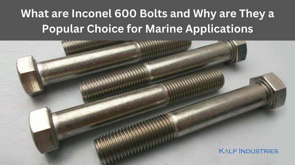 What are Inconel 600 Bolts, and Why are They a Popular Choice for Marine Applications?